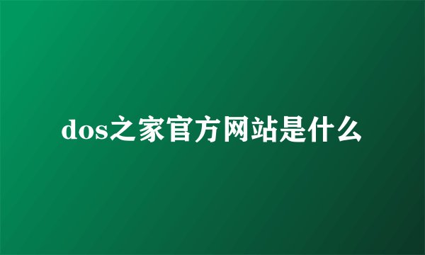 dos之家官方网站是什么