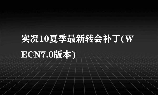 实况10夏季最新转会补丁(WECN7.0版本)