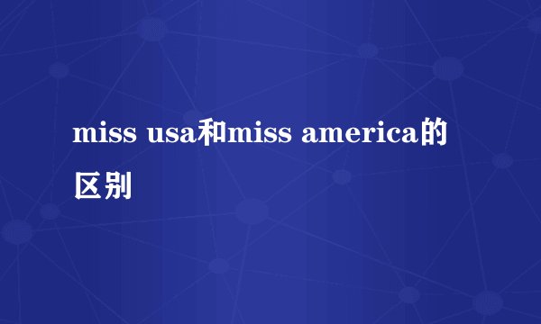 miss usa和miss america的区别
