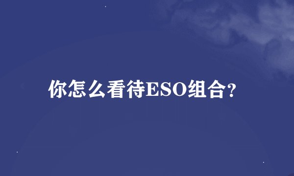 你怎么看待ESO组合？