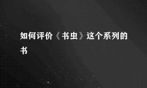 如何评价《书虫》这个系列的书