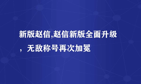 新版赵信,赵信新版全面升级，无敌称号再次加冕