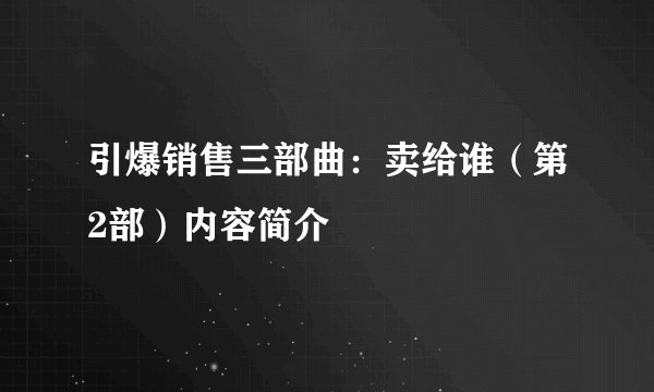 引爆销售三部曲：卖给谁（第2部）内容简介