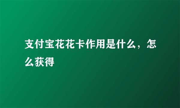 支付宝花花卡作用是什么，怎么获得