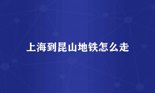 上海到昆山地铁怎么走