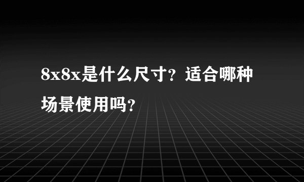 8x8x是什么尺寸？适合哪种场景使用吗？