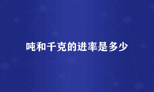 吨和千克的进率是多少