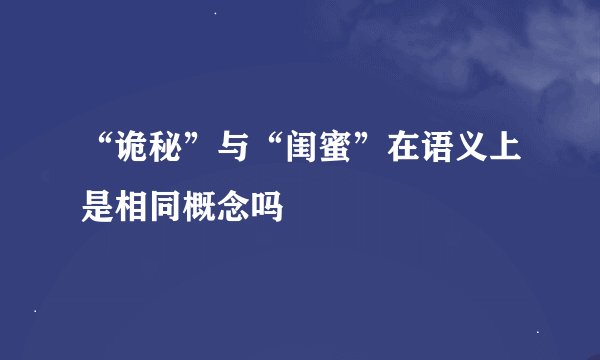 “诡秘”与“闺蜜”在语义上是相同概念吗