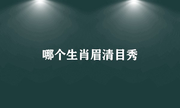哪个生肖眉清目秀