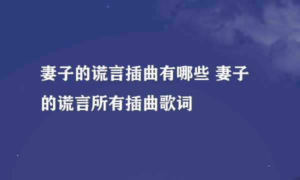 妻子的谎言插曲有哪些 妻子的谎言所有插曲歌词