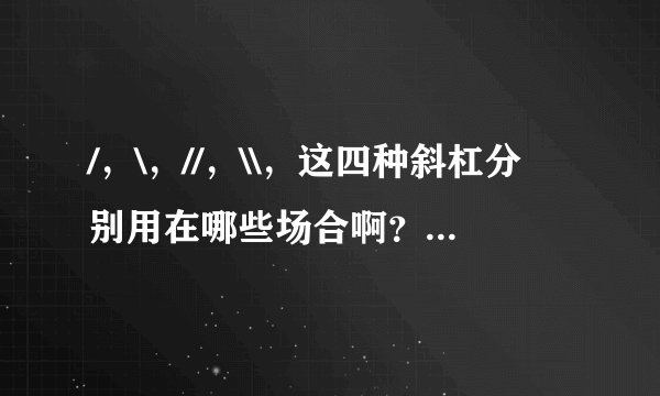 /，\，//，\\，这四种斜杠分别用在哪些场合啊？有什么区别？