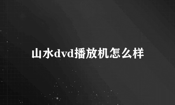 山水dvd播放机怎么样