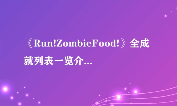 《Run!ZombieFood!》全成就列表一览介绍_《Run!ZombieFood!》全成就列表一览是什么