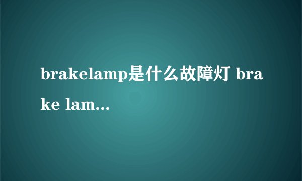 brakelamp是什么故障灯 brake lamp是什么故障灯