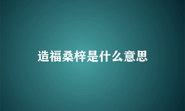 造福桑梓是什么意思