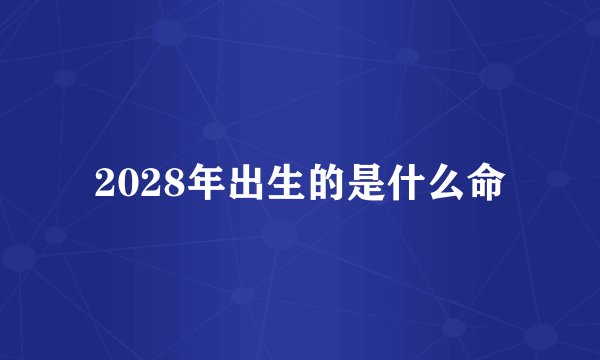 2028年出生的是什么命