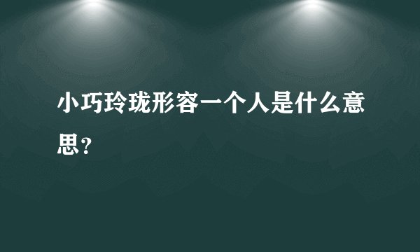 小巧玲珑形容一个人是什么意思？