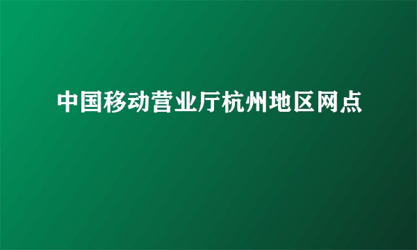 中国移动营业厅杭州地区网点