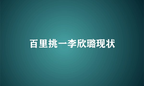 百里挑一李欣璐现状