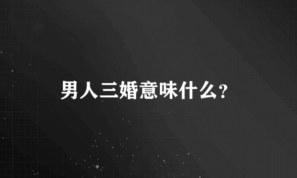 男人三婚意味什么？