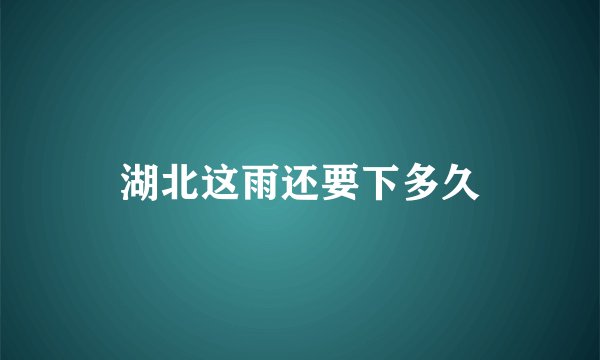 湖北这雨还要下多久
