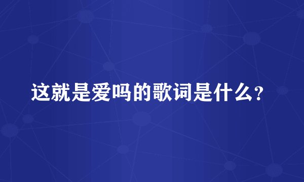 这就是爱吗的歌词是什么？