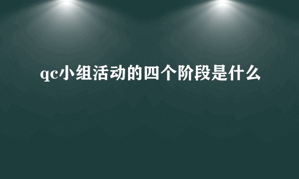 qc小组活动的四个阶段是什么