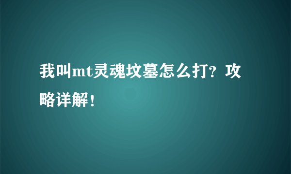 我叫mt灵魂坟墓怎么打？攻略详解！