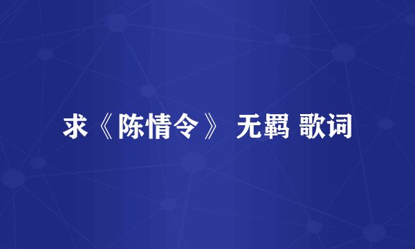 求《陈情令》 无羁 歌词