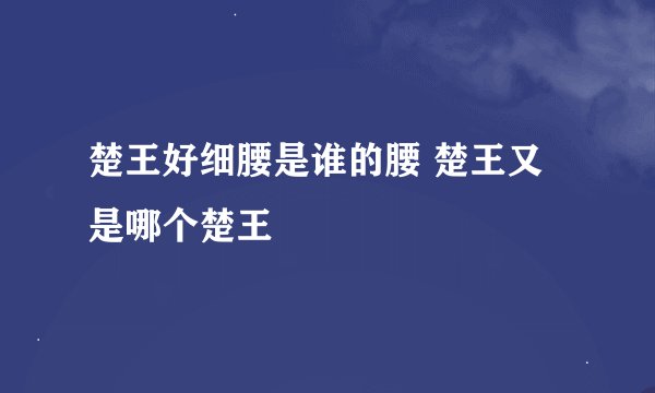 楚王好细腰是谁的腰 楚王又是哪个楚王
