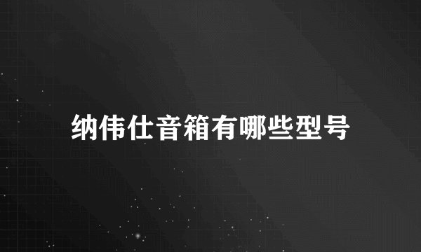 纳伟仕音箱有哪些型号