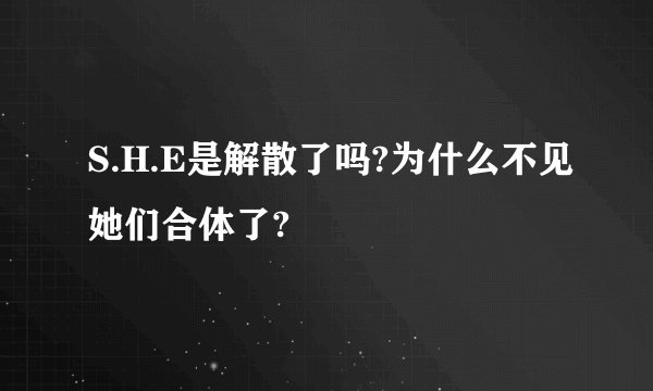 S.H.E是解散了吗?为什么不见她们合体了?