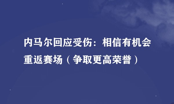 内马尔回应受伤：相信有机会重返赛场（争取更高荣誉）