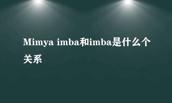 Mimya imba和imba是什么个关系