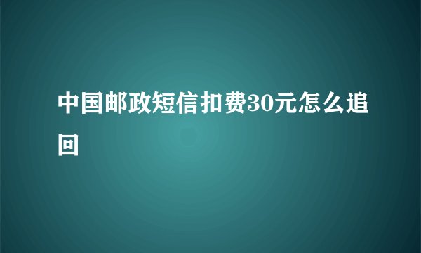 中国邮政短信扣费30元怎么追回