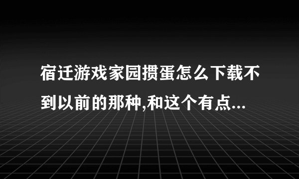 宿迁游戏家园掼蛋怎么下载不到以前的那种,和这个有点相似,但是...