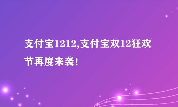支付宝1212,支付宝双12狂欢节再度来袭！
