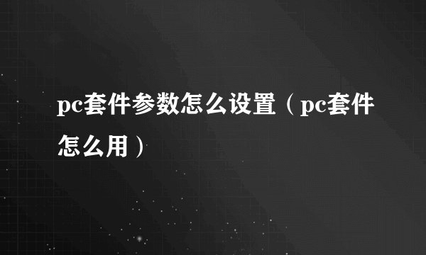 pc套件参数怎么设置（pc套件怎么用）