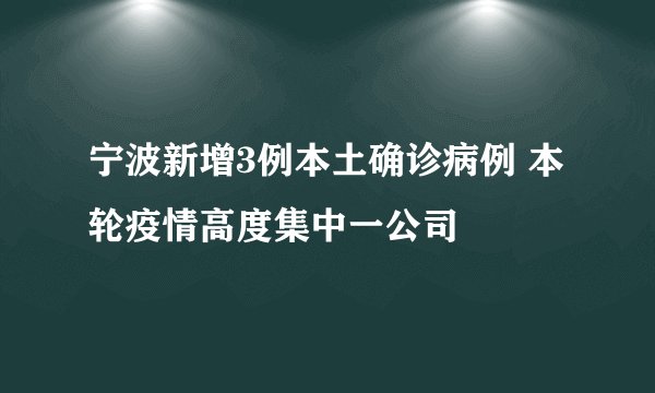 宁波新增3例本土确诊病例 本轮疫情高度集中一公司