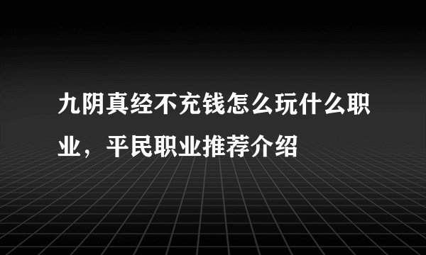 九阴真经不充钱怎么玩什么职业，平民职业推荐介绍