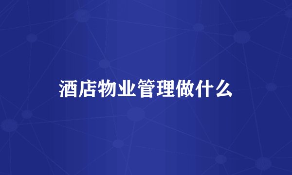 酒店物业管理做什么