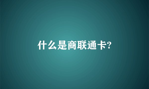 什么是商联通卡?