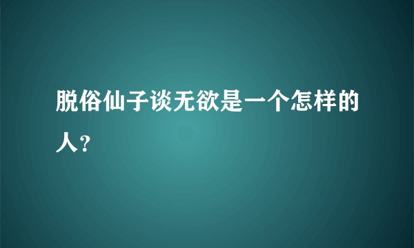脱俗仙子谈无欲是一个怎样的人？
