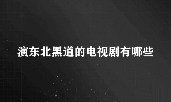 演东北黑道的电视剧有哪些