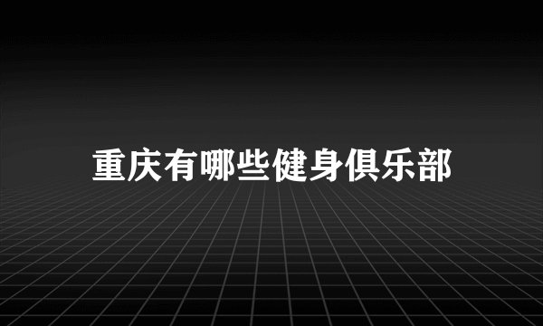 重庆有哪些健身俱乐部