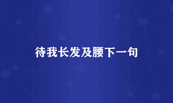 待我长发及腰下一句