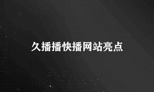久播播快播网站亮点