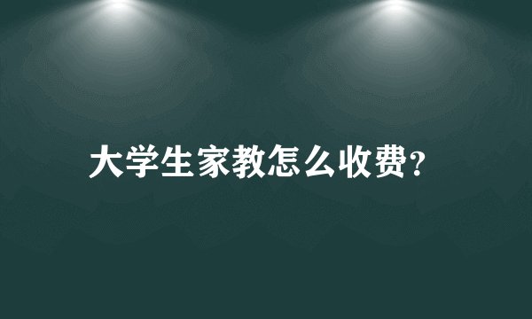 大学生家教怎么收费？