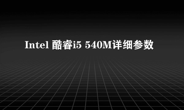 Intel 酷睿i5 540M详细参数