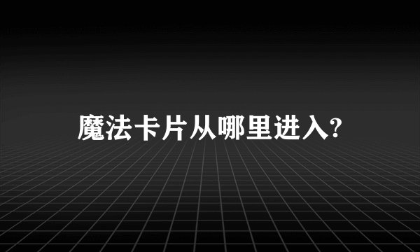 魔法卡片从哪里进入?